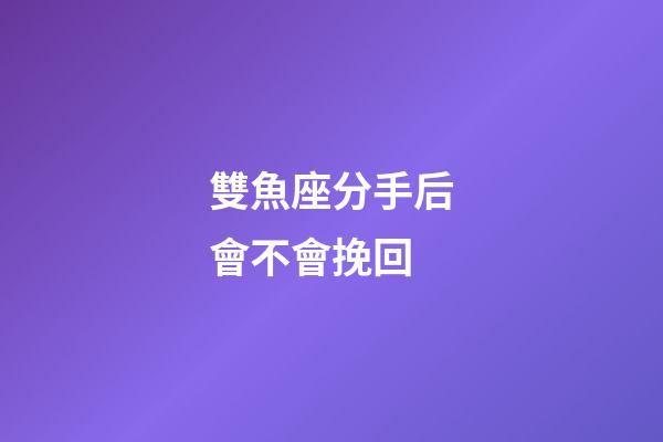 雙魚座分手后會不會挽回-第1張-星座運勢-玄機派