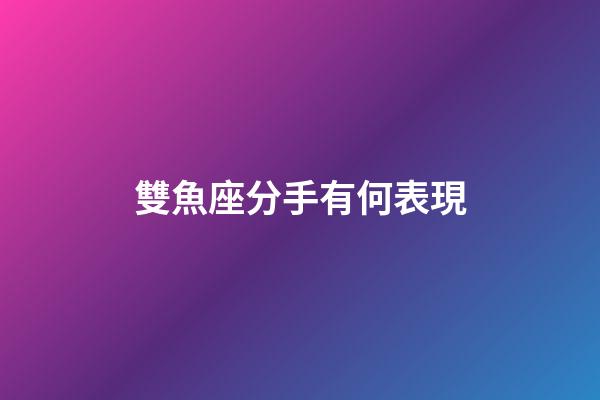 雙魚座分手有何表現-第1張-星座運勢-玄機派