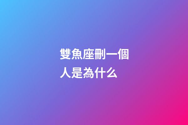 雙魚座刪一個人是為什么-第1張-星座運勢-玄機派