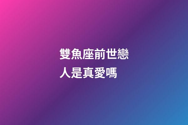 雙魚座前世戀人是真愛嗎-第1張-星座運勢-玄機派