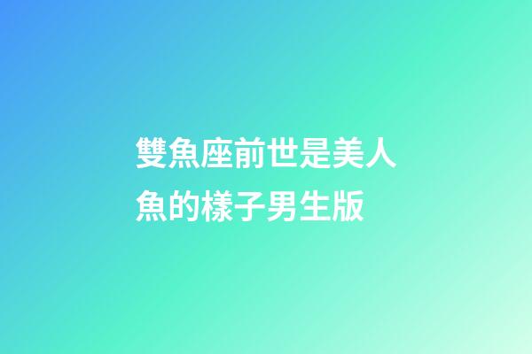 雙魚座前世是美人魚的樣子男生版-第1張-星座運勢-玄機派