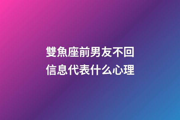 雙魚座前男友不回信息代表什么心理-第1張-星座運勢-玄機派
