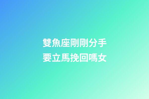 雙魚座剛剛分手要立馬挽回嗎女-第1張-星座運勢-玄機派