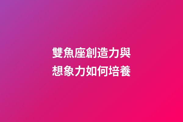 雙魚座創造力與想象力如何培養-第1張-星座運勢-玄機派