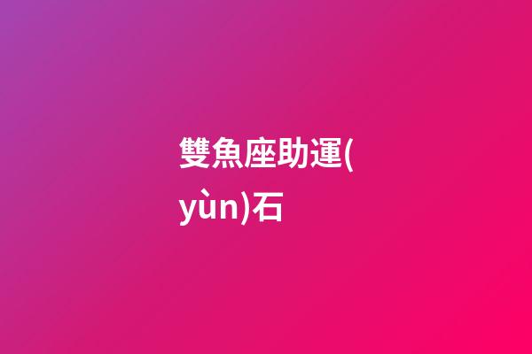 雙魚座助運(yùn)石-第1張-星座運(yùn)勢(shì)-玄機(jī)派
