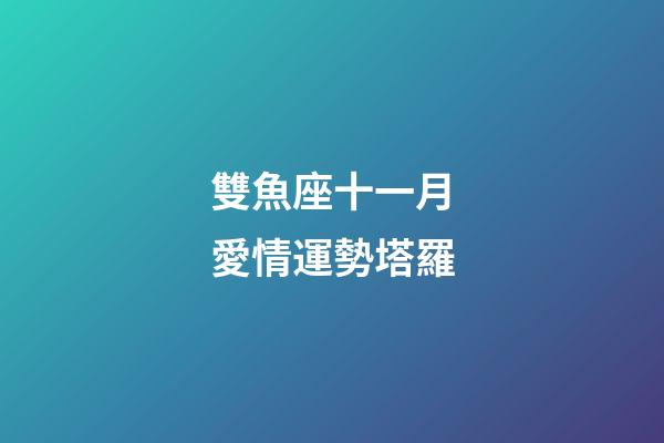 雙魚座十一月愛情運勢塔羅-第1張-星座運勢-玄機派