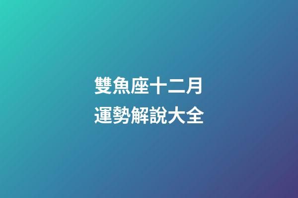 雙魚座十二月運勢解說大全-第1張-星座運勢-玄機派
