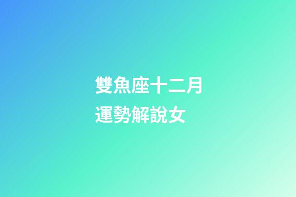 雙魚座十二月運勢解說女-第1張-星座運勢-玄機派