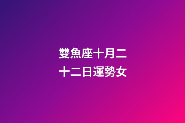 雙魚座十月二十二日運勢女-第1張-星座運勢-玄機派