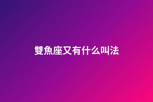 雙魚座又有什么叫法-第1張-星座運勢-玄機派