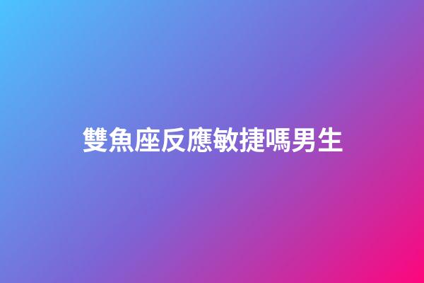 雙魚座反應敏捷嗎男生-第1張-星座運勢-玄機派