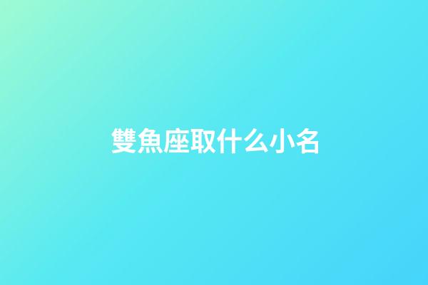 雙魚座取什么小名-第1張-星座運勢-玄機派
