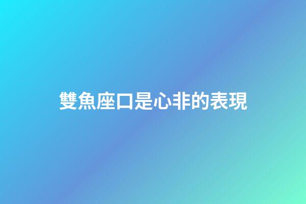 雙魚座口是心非的表現-第1張-星座運勢-玄機派