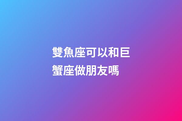 雙魚座可以和巨蟹座做朋友嗎-第1張-星座運(yùn)勢(shì)-玄機(jī)派