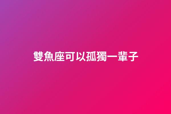 雙魚座可以孤獨一輩子-第1張-星座運勢-玄機派