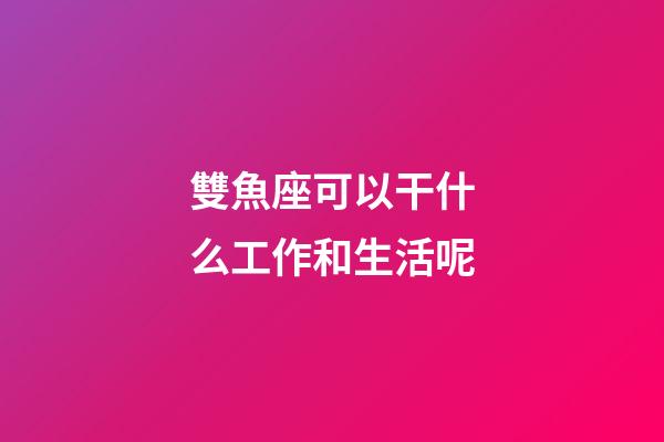雙魚座可以干什么工作和生活呢-第1張-星座運(yùn)勢(shì)-玄機(jī)派