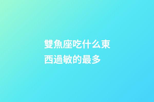 雙魚座吃什么東西過敏的最多
