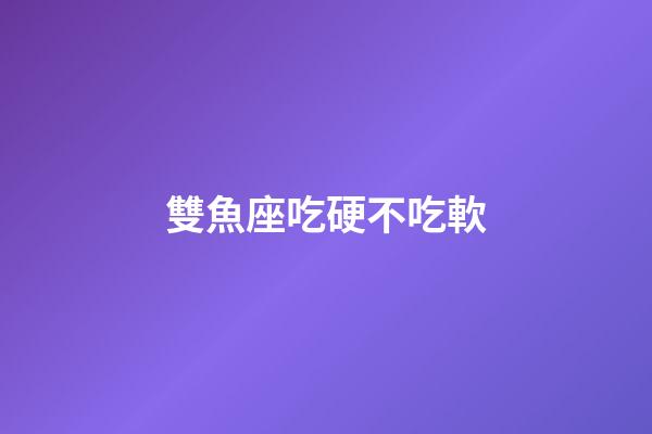 雙魚座吃硬不吃軟-第1張-星座運(yùn)勢(shì)-玄機(jī)派