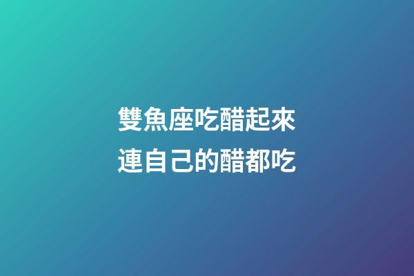 雙魚座吃醋起來連自己的醋都吃-第1張-星座運勢-玄機派