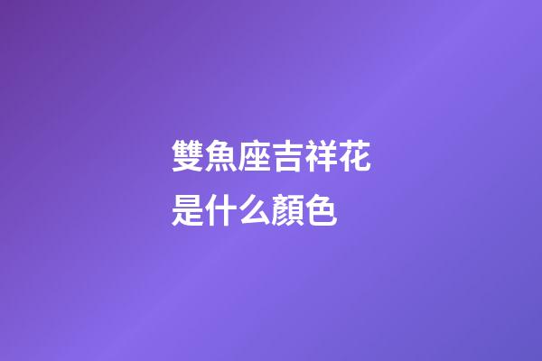雙魚座吉祥花是什么顏色-第1張-星座運(yùn)勢(shì)-玄機(jī)派