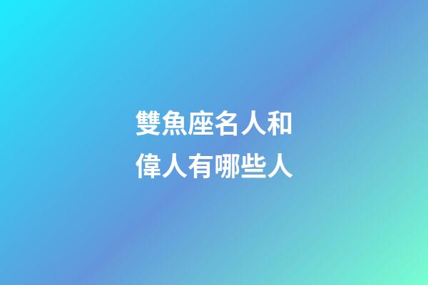 雙魚座名人和偉人有哪些人