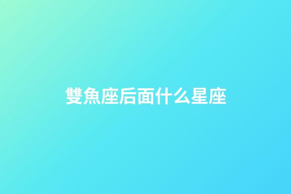 雙魚座后面什么星座-第1張-星座運勢-玄機派