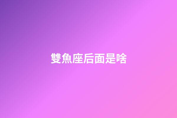 雙魚座后面是啥-第1張-星座運勢-玄機派