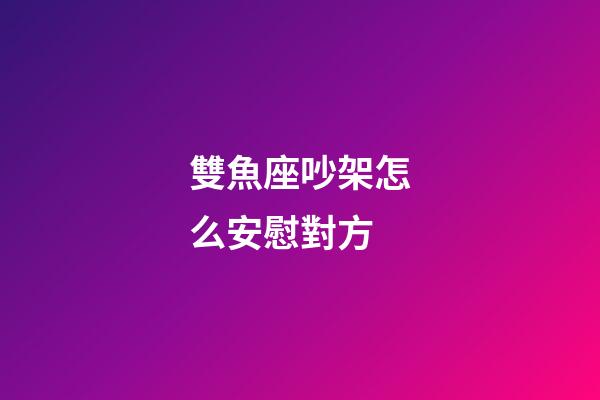 雙魚座吵架怎么安慰對方-第1張-星座運勢-玄機派