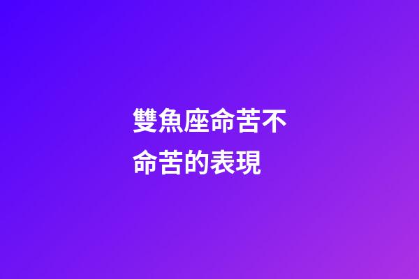 雙魚座命苦不命苦的表現-第1張-星座運勢-玄機派