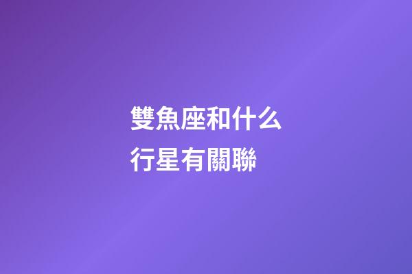 雙魚座和什么行星有關聯-第1張-星座運勢-玄機派