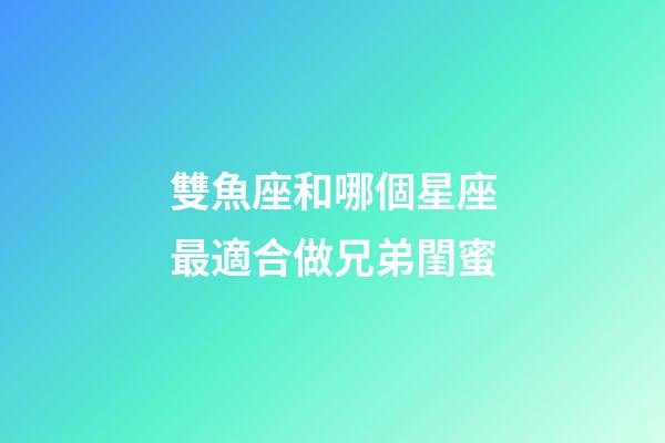 雙魚座和哪個星座最適合做兄弟閨蜜-第1張-星座運勢-玄機派
