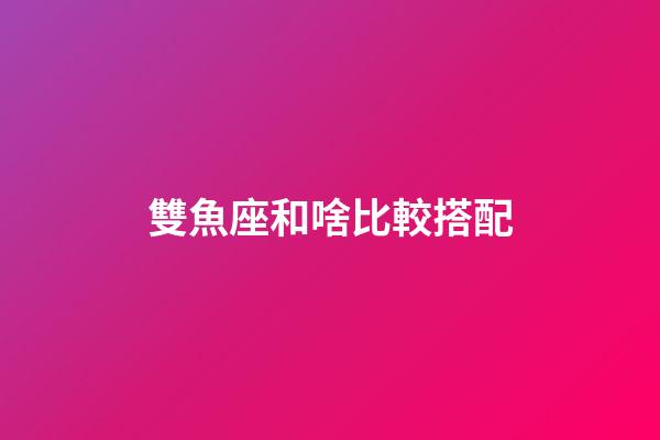 雙魚座和啥比較搭配-第1張-星座運(yùn)勢(shì)-玄機(jī)派