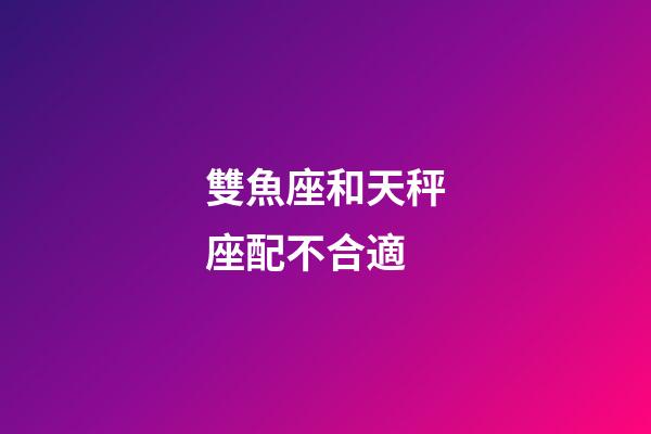 雙魚座和天秤座配不合適-第1張-星座運勢-玄機派
