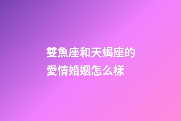 雙魚座和天蝎座的愛情婚姻怎么樣-第1張-星座運勢-玄機派