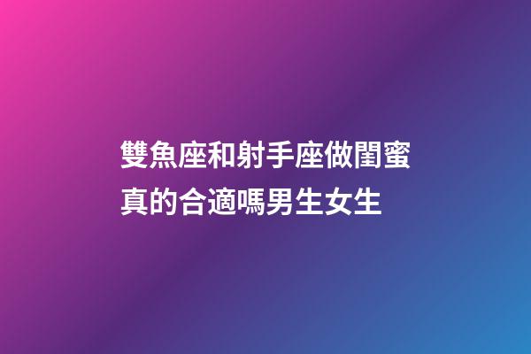 雙魚座和射手座做閨蜜真的合適嗎男生女生-第1張-星座運勢-玄機派
