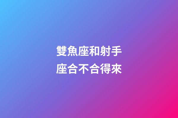 雙魚座和射手座合不合得來-第1張-星座運勢-玄機派