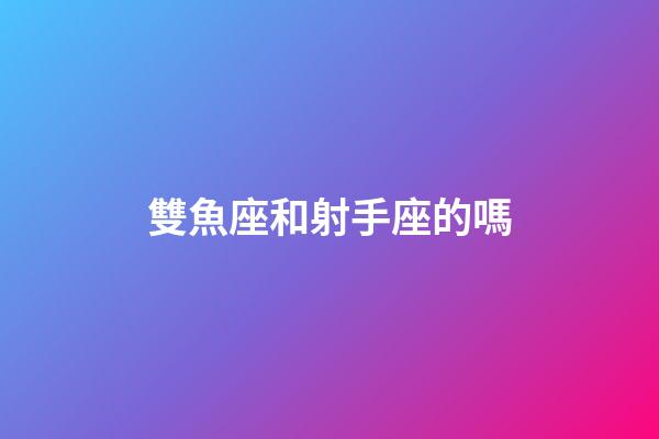 雙魚座和射手座的嗎-第1張-星座運勢-玄機派