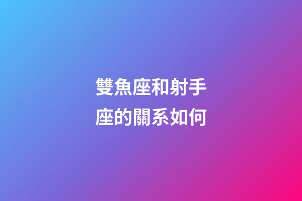 雙魚座和射手座的關系如何-第1張-星座運勢-玄機派