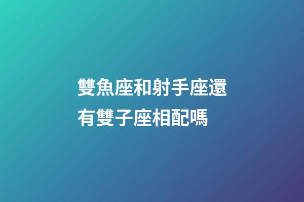 雙魚座和射手座還有雙子座相配嗎-第1張-星座運勢-玄機派