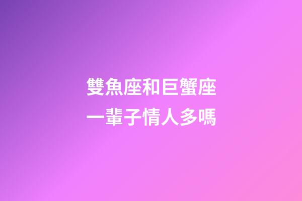 雙魚座和巨蟹座一輩子情人多嗎-第1張-星座運勢-玄機派
