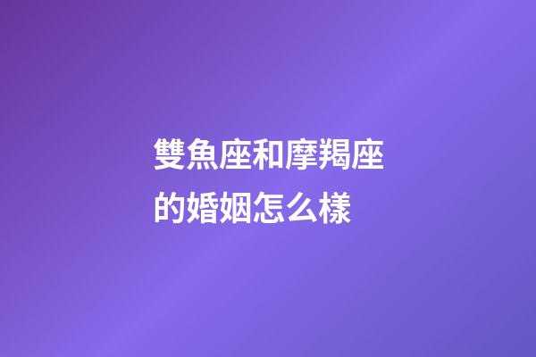 雙魚座和摩羯座的婚姻怎么樣-第1張-星座運勢-玄機派