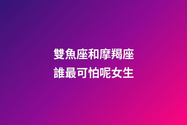 雙魚座和摩羯座誰最可怕呢女生-第1張-星座運(yùn)勢(shì)-玄機(jī)派