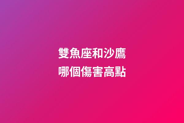 雙魚座和沙鷹哪個傷害高點-第1張-星座運勢-玄機派