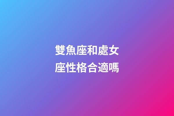 雙魚座和處女座性格合適嗎-第1張-星座運勢-玄機派