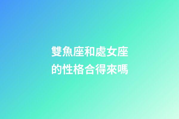 雙魚座和處女座的性格合得來嗎-第1張-星座運(yùn)勢-玄機(jī)派