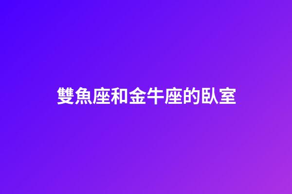 雙魚座和金牛座的臥室