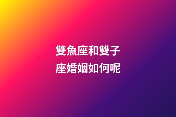 雙魚座和雙子座婚姻如何呢-第1張-星座運(yùn)勢(shì)-玄機(jī)派