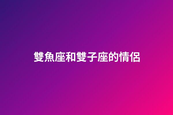 雙魚座和雙子座的情侶-第1張-星座運(yùn)勢-玄機(jī)派