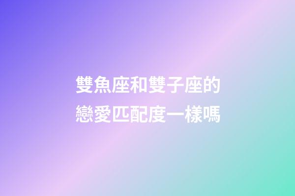 雙魚座和雙子座的戀愛匹配度一樣嗎-第1張-星座運勢-玄機派