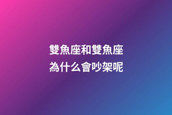 雙魚座和雙魚座為什么會吵架呢-第1張-星座運勢-玄機派